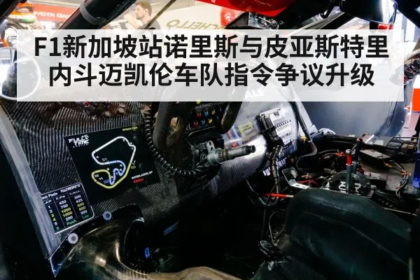 F1新加坡站诺里斯与皮亚斯特里内斗迈凯伦车队指令争议升级