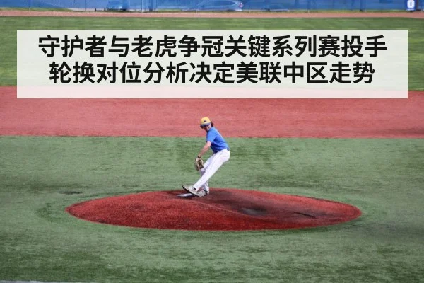 守护者与老虎争冠关键系列赛投手轮换对位分析决定美联中区走势