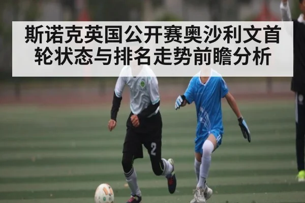 斯诺克英国公开赛奥沙利文首轮状态与排名走势前瞻分析