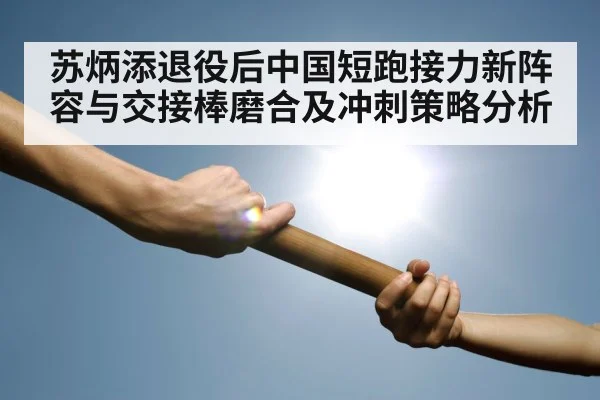 苏炳添退役后中国短跑接力新阵容与交接棒磨合及冲刺策略分析