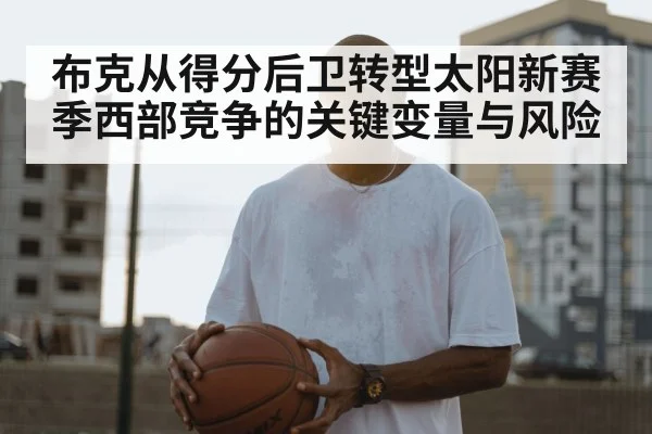 布克从得分后卫转型太阳新赛季西部竞争的关键变量与风险